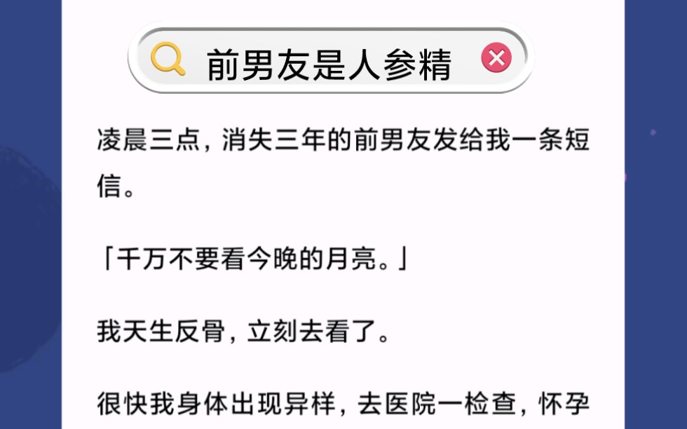 [图]凌晨三点，消失三年的前男友发给我一条短信。「千万不要看今晚的月亮。」我天生反骨，立刻去看了。很快我身体出现异样，去医院一检查，怀孕两个月了？