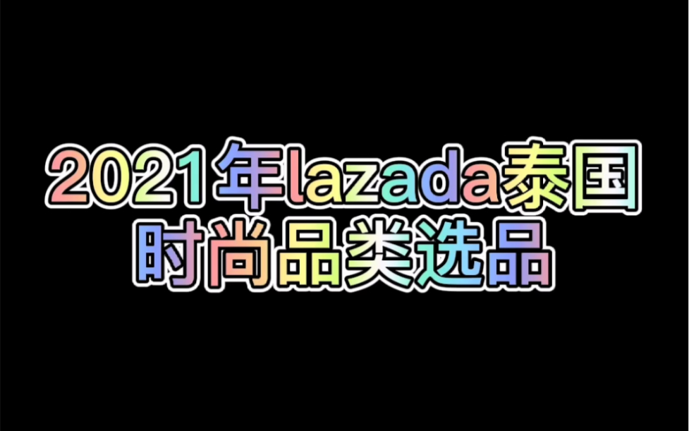 电霸lazada课堂:泰国2021时尚品类选品哔哩哔哩bilibili