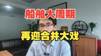 Download Video: 三十年一遇的船舶大周期再迎南北船合并大戏