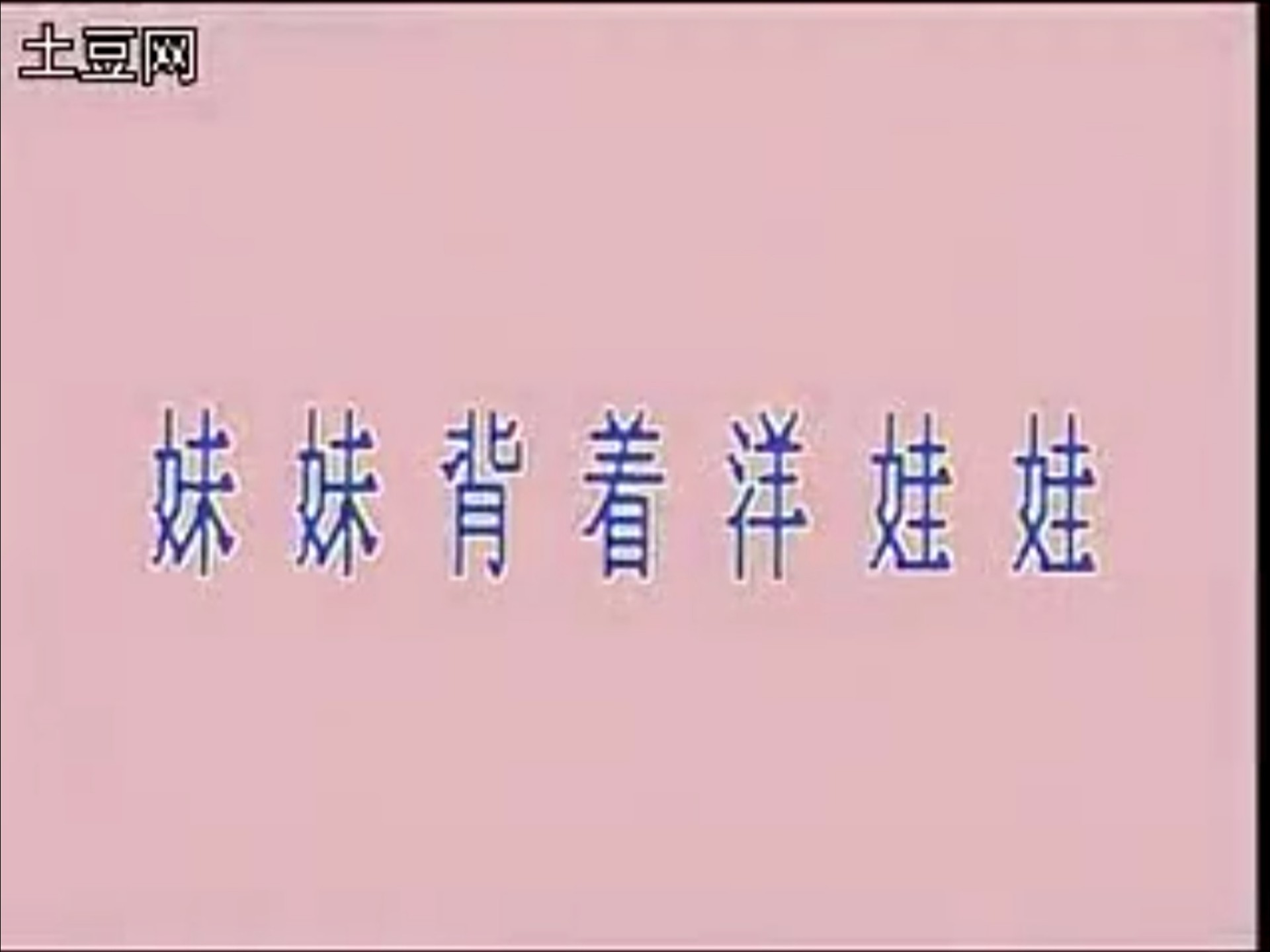 【土豆网】原版"妹妹背着洋娃娃"(年代未知)