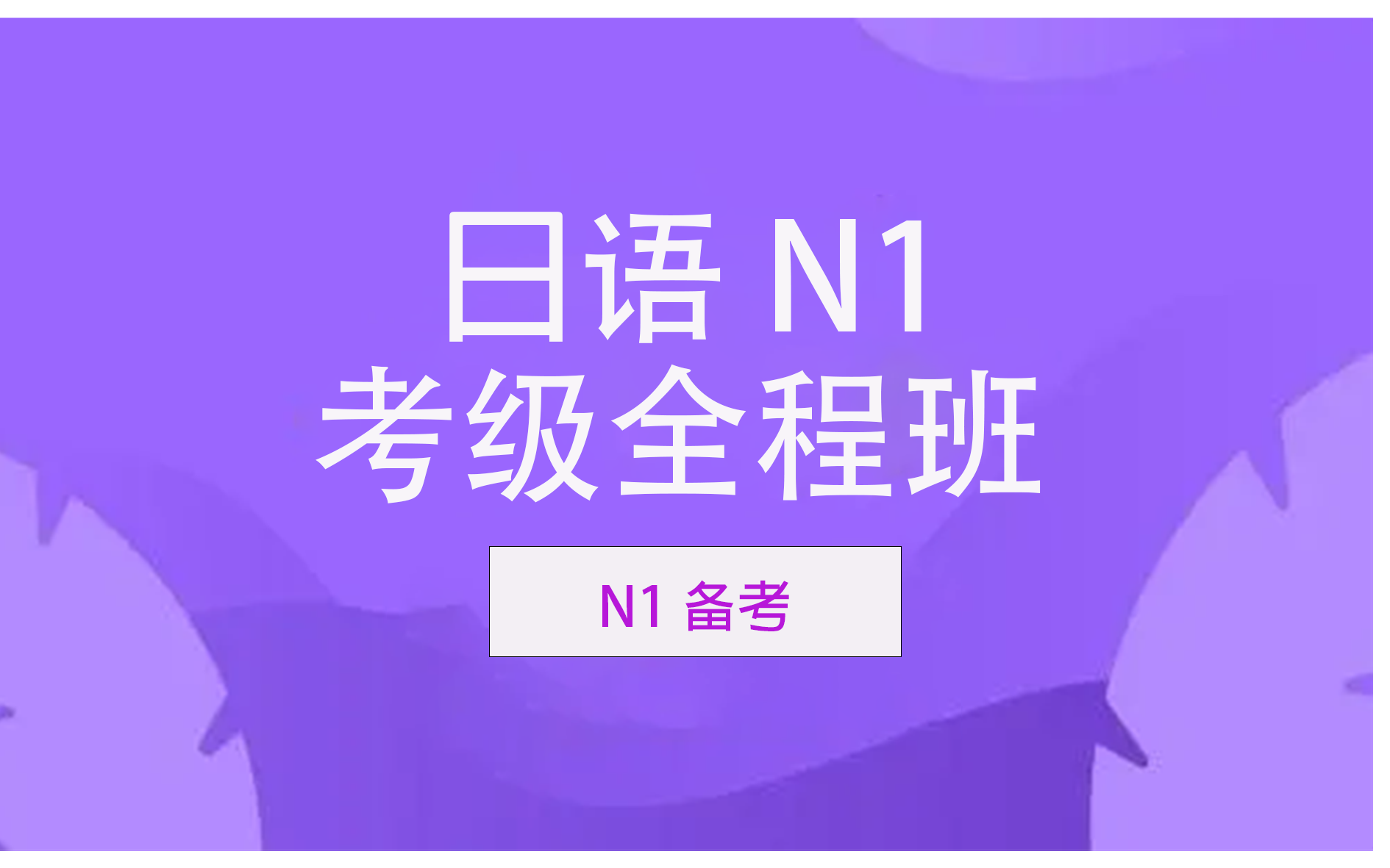 [图]考前100天必看N1能力考备考课程【N1考级辅导全程班】