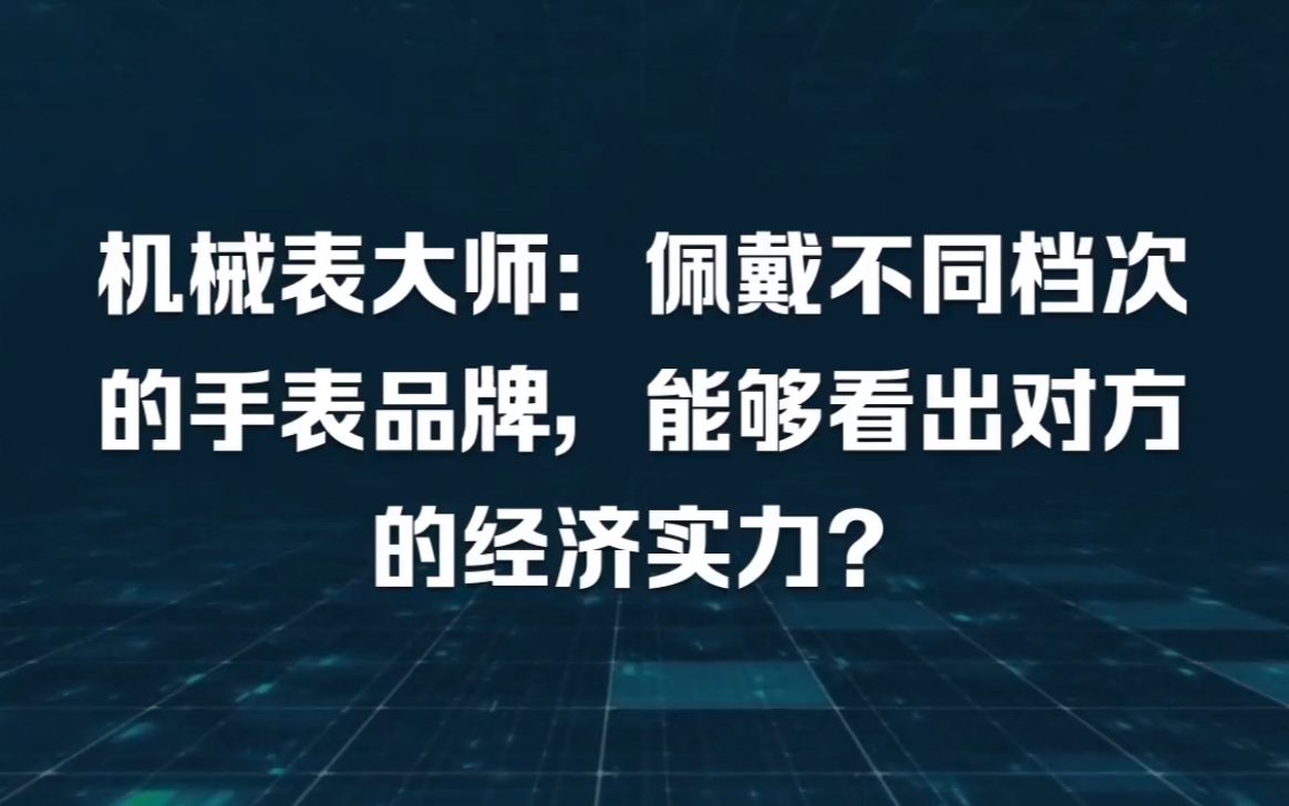 机械表大师:佩戴不同档次的手表品牌,能够看出对方的经济实力?哔哩哔哩bilibili