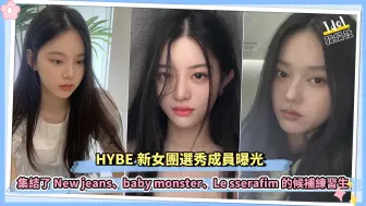 Download Video: HYBE新女团选秀成员曝光 集结了New jeans、baby monster、Le sserafim的候补练习生