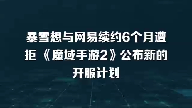 暴雪想与网易续约6个月遭拒 网龙《魔域手游2》公布新的开服计划哔哩哔哩bilibili手游情报