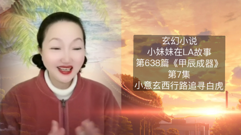 玄幻小说 | 小妹妹在LA故事 | 第638篇《甲辰成器》第7集《小意玄西行路追寻白虎的故事》小意玄斗智斗勇先找到了监兵虎符的故事.哔哩哔哩bilibili