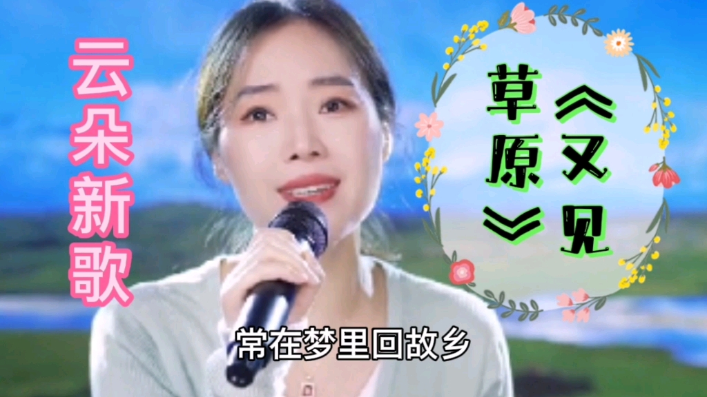 [图]云朵新歌《又见草原》，非常美妙动听的歌曲，歌声柔美豪放，歌曲唱出草原的美和对家乡的怀念