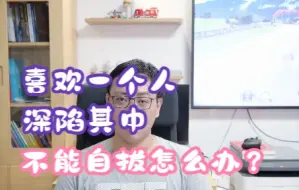 Download Video: 喜欢上一个人深陷其中不能自拔怎么办？