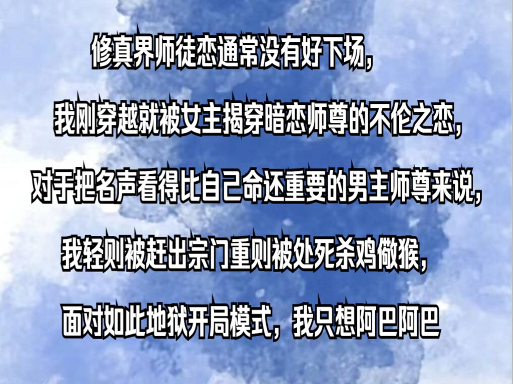 修真界师徒恋通常没有好下场,我刚穿越就被女主揭穿暗恋师尊的不伦之恋,对于把名声看得比自己命还重要的男主师尊来说,我轻则被赶出宗门重则被处...