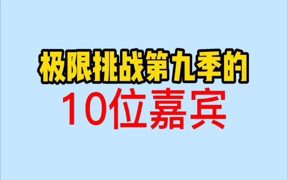 极限挑战第九季的10位嘉宾,严浩翔新加入,王迅退出,你还会看么哔哩哔哩bilibili