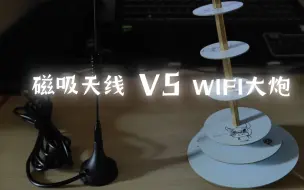 Download Video: 磁吸天线与wifi大炮在实际中的测试展示（虽然说这东西需要双向使用效果最佳，不喜勿喷）