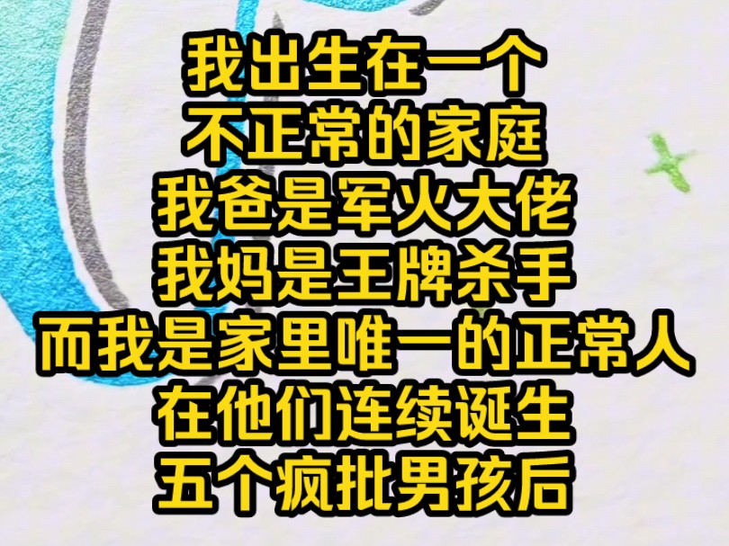 《心软团宠》我出生在一个不正常的家庭,我爸是军火大佬,我妈是王牌杀手,而我是家里唯一的正常人,在他们连续诞生五个疯批男孩后,终于迎来了我这...