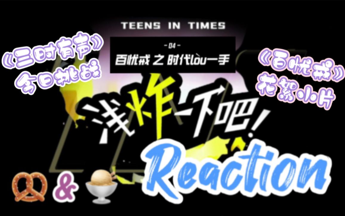 [图]【时代少年团】《浅炸一下吧！》 04：时代lòu一手【Reaction】—附带《三时有声》今日挑战&《百忧戒》花絮小片 | 芋泥Cookie_