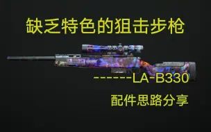 下载视频: 【使命召唤19】缺乏特色的狙击步枪------LA-B330 配件思路分享