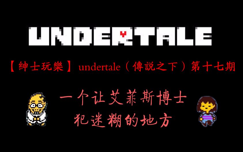 【绅士玩乐】undertale(传说之下)第十七期——一个让艾菲斯博士犯