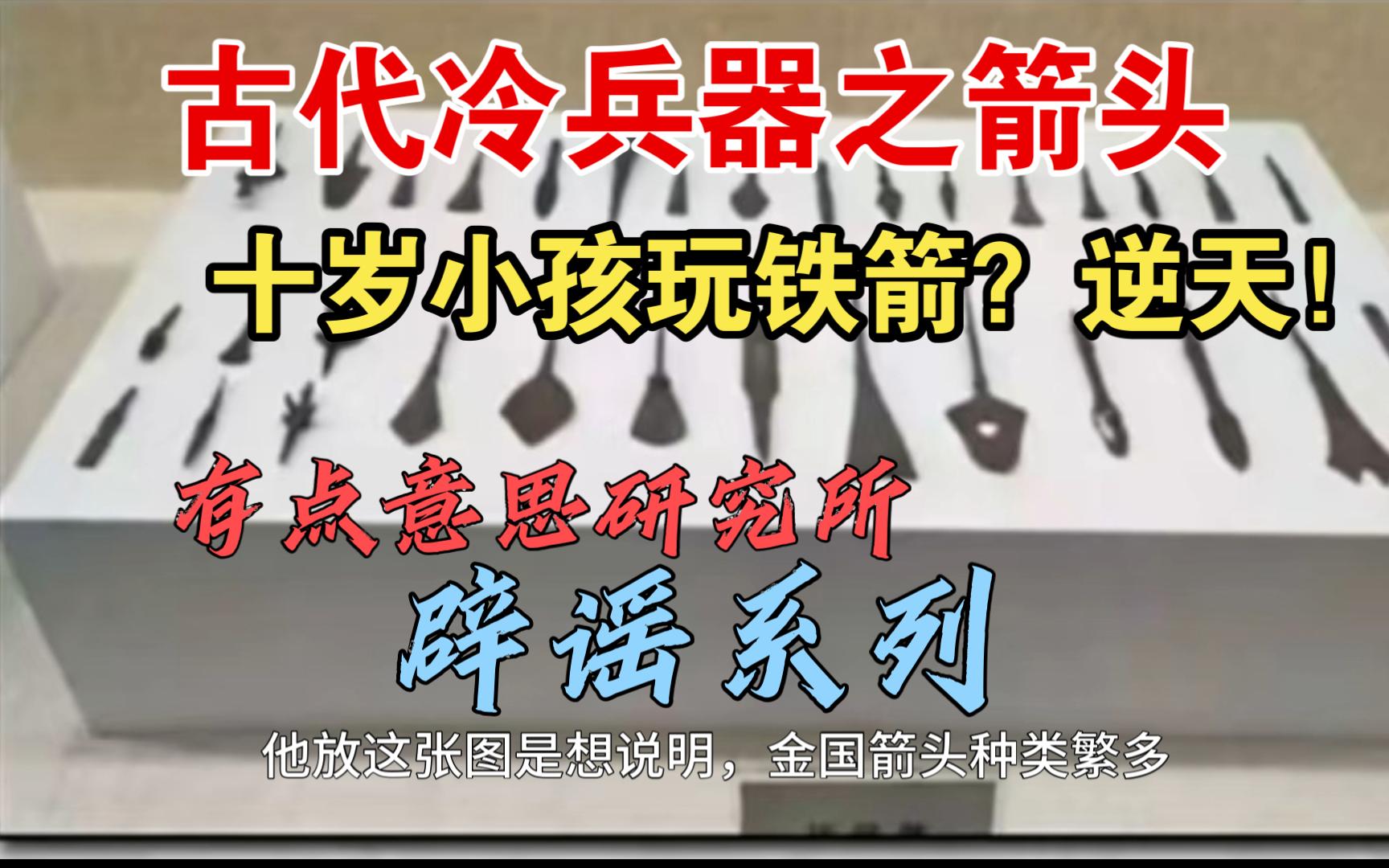 有点意思研究所又乱说了,胡编乱造,金国箭镞为什么五花八门?金朝的冷兵器之箭头!辟谣系列哔哩哔哩bilibili