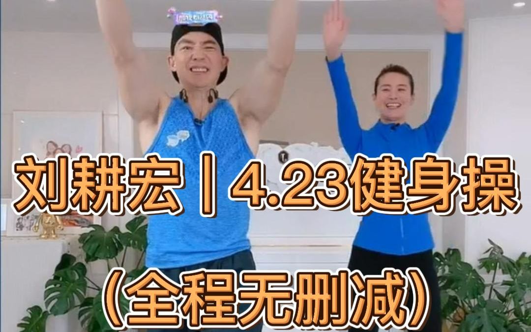 刘耕宏 | 4.23 健身操直播录屏(全程无删减)哔哩哔哩bilibili