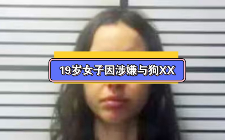 19岁女子因涉嫌与狗发生性关系而被捕;可能面临10年监禁哔哩哔哩bilibili