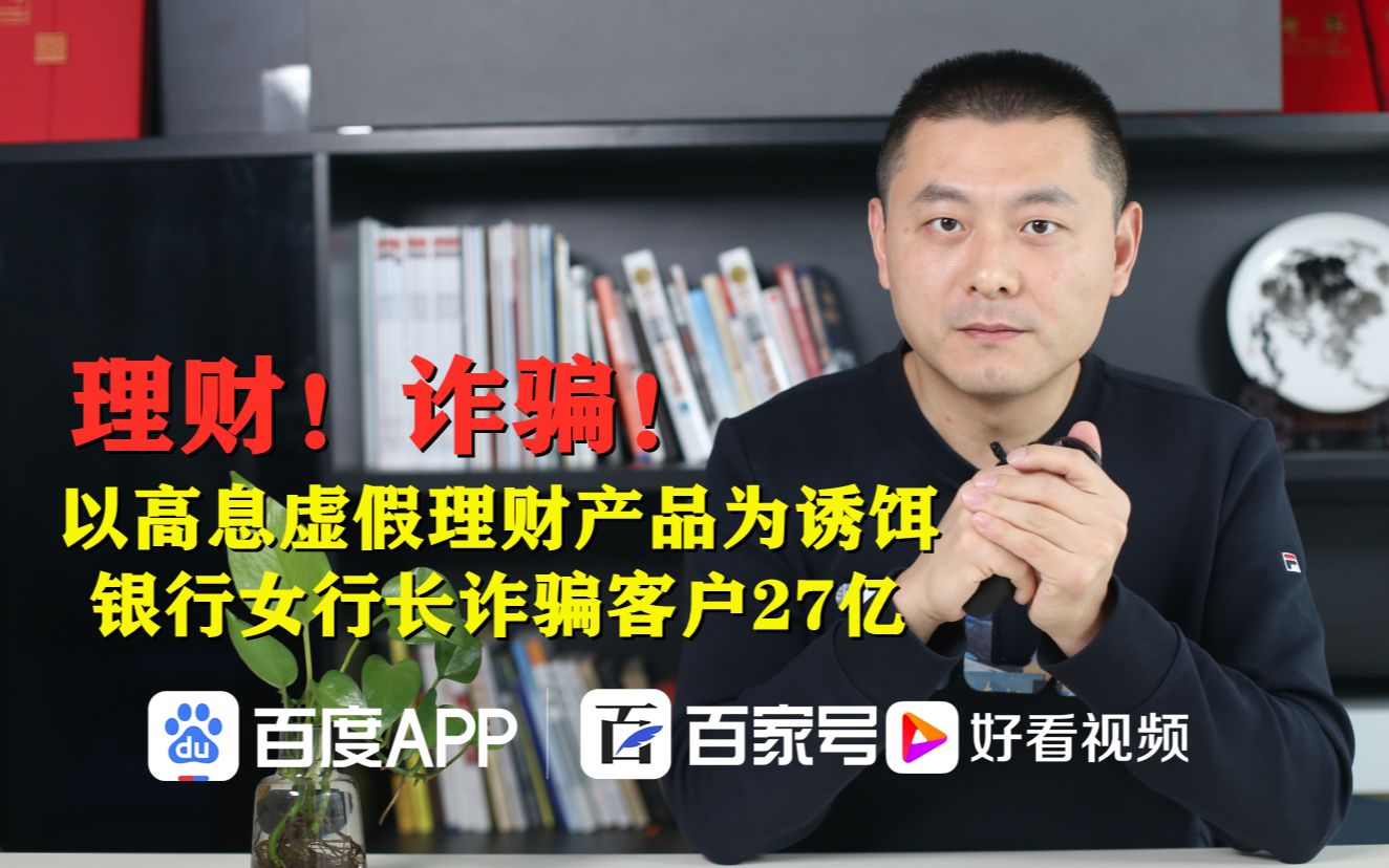 以高息虚假理财产品为诱饵,银行女行长诈骗客户27亿哔哩哔哩bilibili