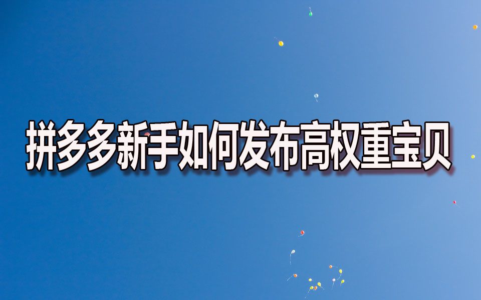 拼多多如何正确发布高权重得宝贝拼多多开店教程/拼多多/拼多多教学/拼多多直通车/拼多多红利期新手开店拼多多运营基础直通车教程哔哩哔哩bilibili