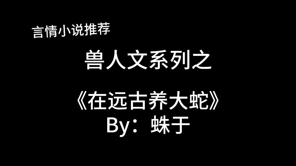 [图]完结言情推文，兽人文《在远古养大蛇》by：蛛于，在远古时代吃吃喝喝养蛇蛇！