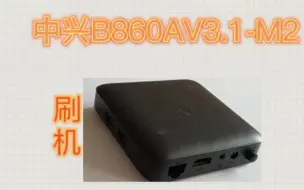 下载视频: 中兴B860AV3.1-M2刷机教程，也适合一部分同型号的盒子救砖