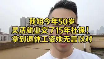 我姐今年50岁，灵活就业交了15年社保！拿到退休工资她无言以对