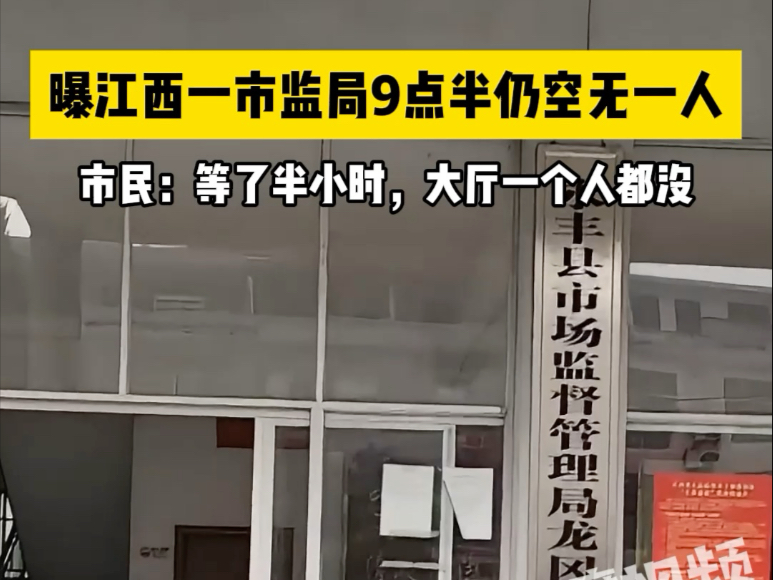 曝江西一市监局9点半仍空无一人,市民:等了半小时,大厅一个人都没哔哩哔哩bilibili