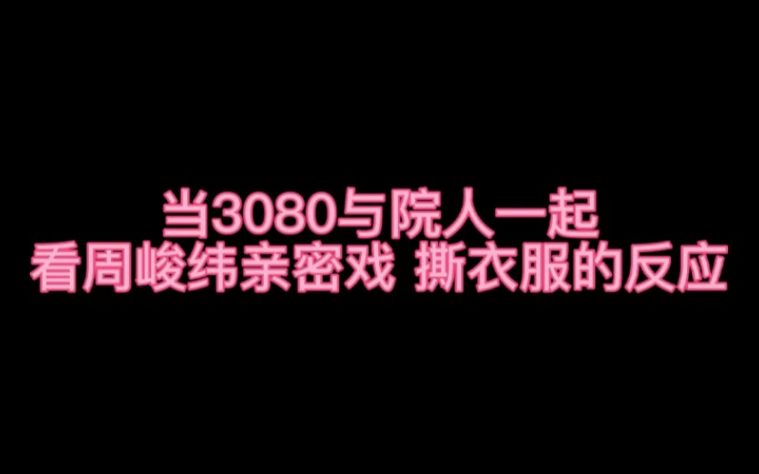 [图]【院人】【3080车队】【周峻纬】当院人们一起看周峻纬《遇见你之后》亲密戏撕衣服的反应 继小齐唐九洲之后 KB刘小怂也很会reaction