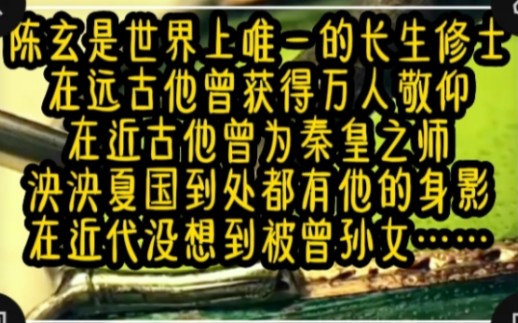 陈玄是世界上唯一的长生者,在远古他曾获得万人敬仰,在近古他曾为秦皇之师,,泱泱夏国到处都有他的身影,在近代没想到被曾孙女……哔哩哔哩bilibili