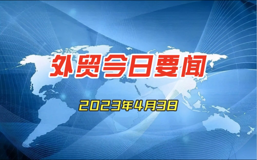 外贸今日要闻2023年4月3日哔哩哔哩bilibili