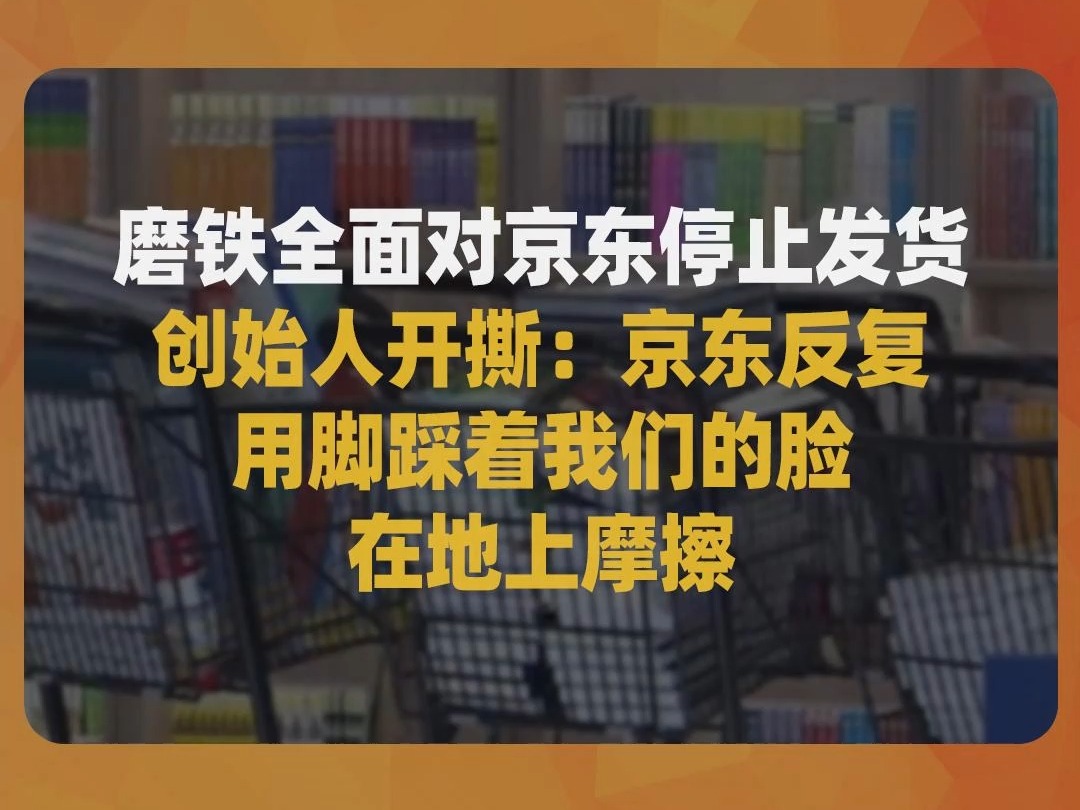 磨铁全面对京东停止发货,创始人开撕:京东反复用脚踩着我们的脸在地上摩擦哔哩哔哩bilibili