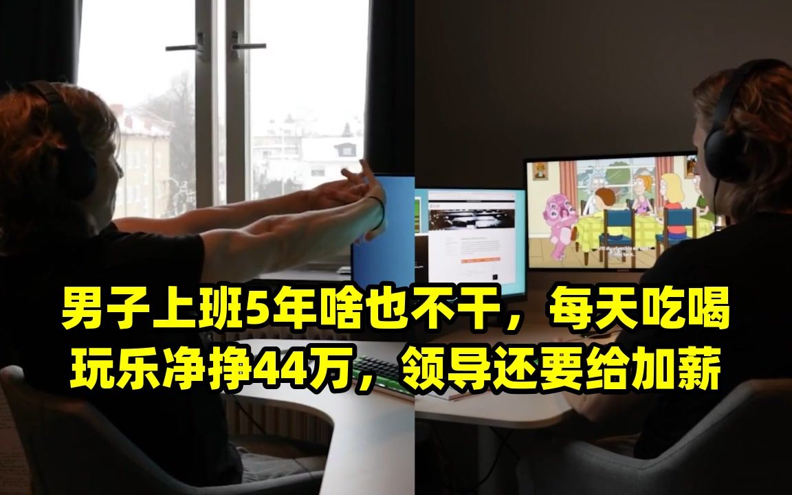 男子上班5年啥也不干,每天吃喝玩乐净挣44万,领导还要给加薪哔哩哔哩bilibili