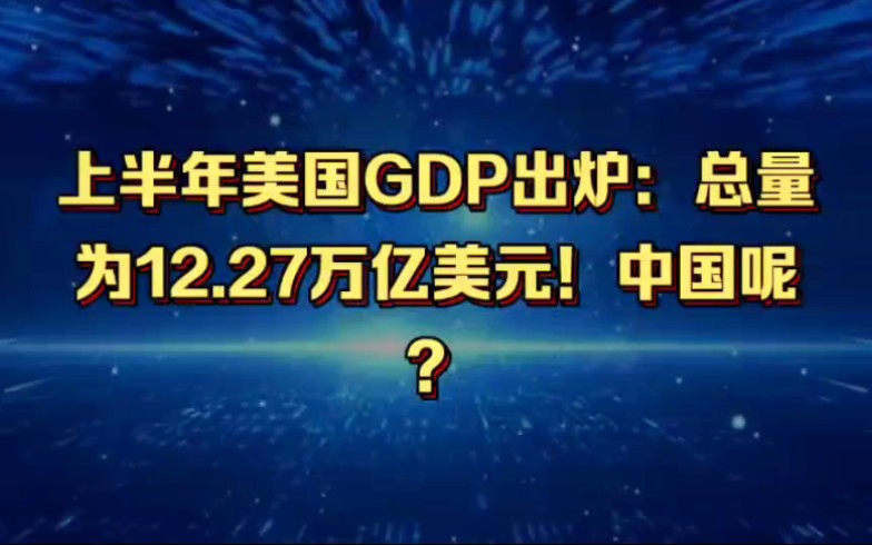 上半年美国GDP出炉:总量为12.27万亿美元!中国呢?哔哩哔哩bilibili