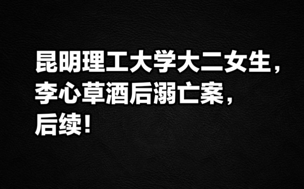 昆明理工大学大二女生李心草酒后溺亡案,后续!哔哩哔哩bilibili