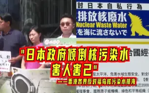 下载视频: “日本政府倾倒核污染水害人害己”——香港各界反对福岛核污染水排海