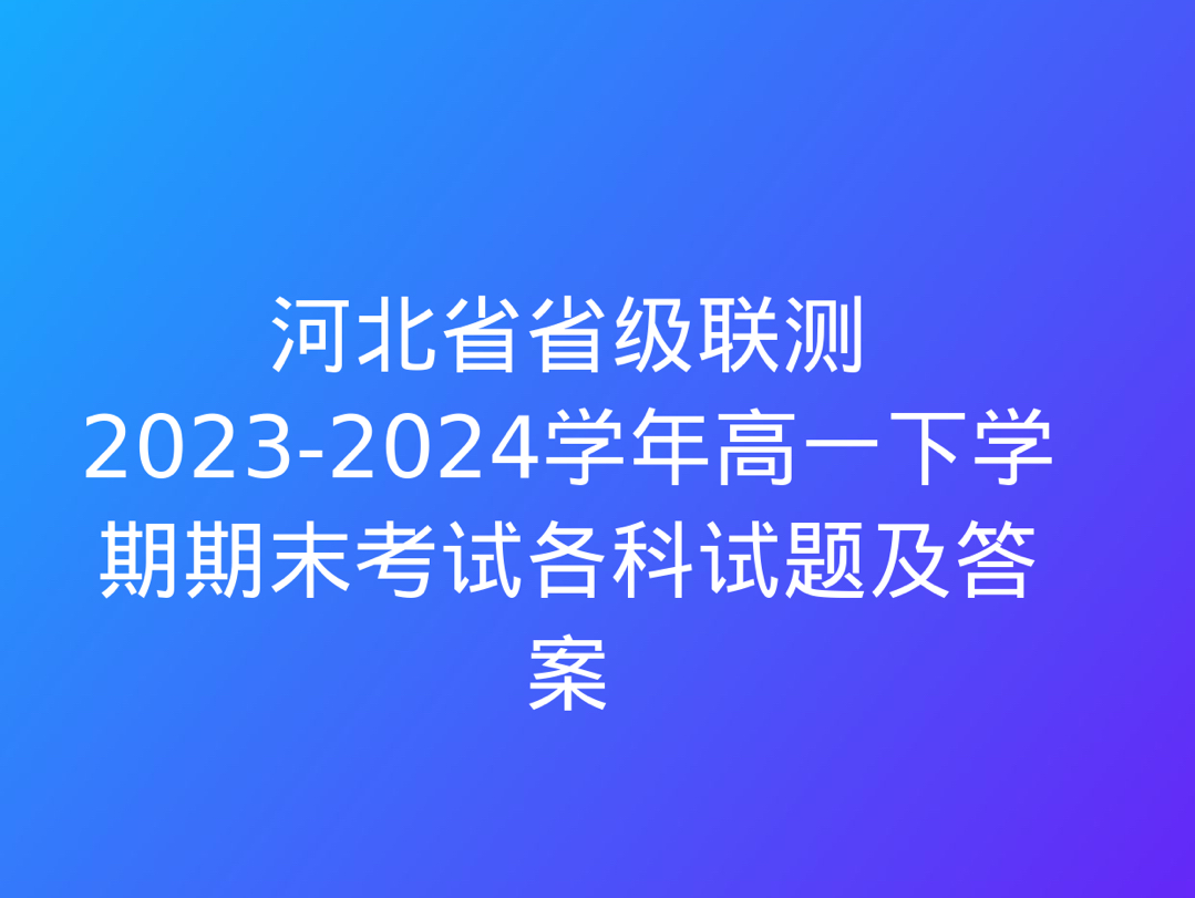 河北省省级联测20232024学年高一下学期期末考试各科试题及答案哔哩哔哩bilibili