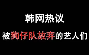 Download Video: 【韩网热议】被狗仔队放弃的艺人们