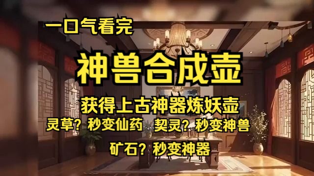 [图]一口气看完《神兽合成壶》上半部：家族弃子意外获得上古神器炼妖壶，从此沉迷炼妖壶的合成功能无法自拔。 灵草？秒变仙药。 契灵？秒变神兽。 矿石？秒变神器。 你最好