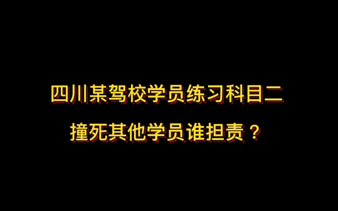 四川某驾校学员练习科目二 撞死其他学员谁担责?哔哩哔哩bilibili