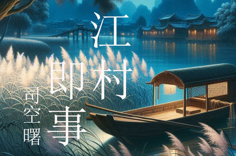 愛唱詩 ~ 司空曙 ~ 江村即事 | 釣罷歸來不繫船 江村月落正堪眠