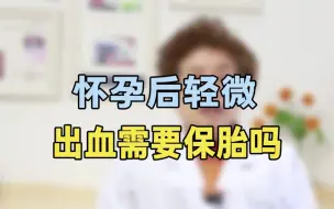 下载视频: 怀孕后有轻微出血需要保胎吗？专家提醒：这几种出血比较危险