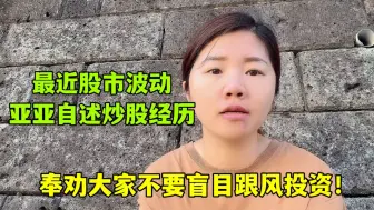 Tải video: 亚亚讲述炒股经历，12万差点赔光：大家投资一定要谨慎！