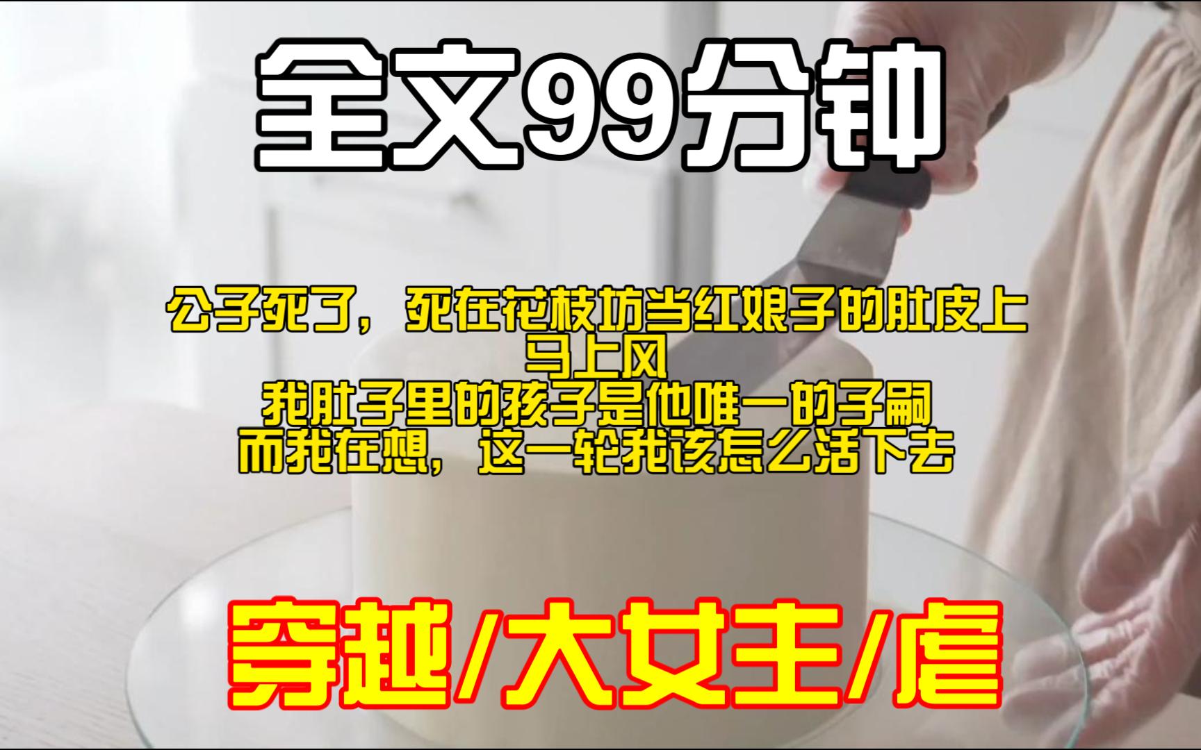 (全文完)公子死了,死在花枝坊当红娘子的肚皮上.马上风.我肚子里的孩子是他唯一的子嗣.而我在想,这一轮我该怎么活下去.哔哩哔哩bilibili