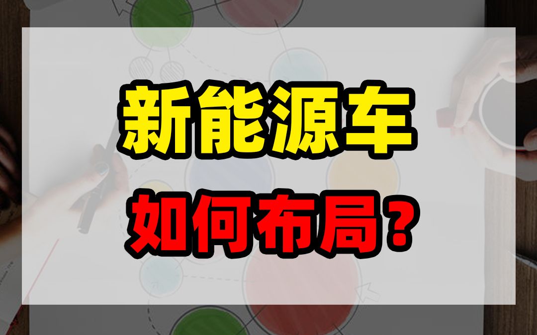 新能源车,如何布局?哔哩哔哩bilibili