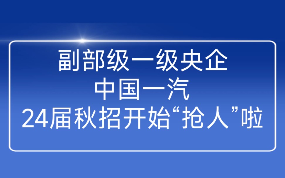 中央副部级企业,一级央企:中国一汽2024届秋季校园招聘拉开帷幕哔哩哔哩bilibili