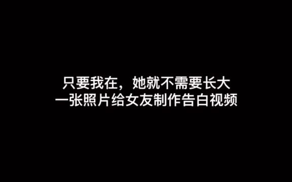 [图]只要我在，她就不需要长大，一张照片给女友制作告白视频。