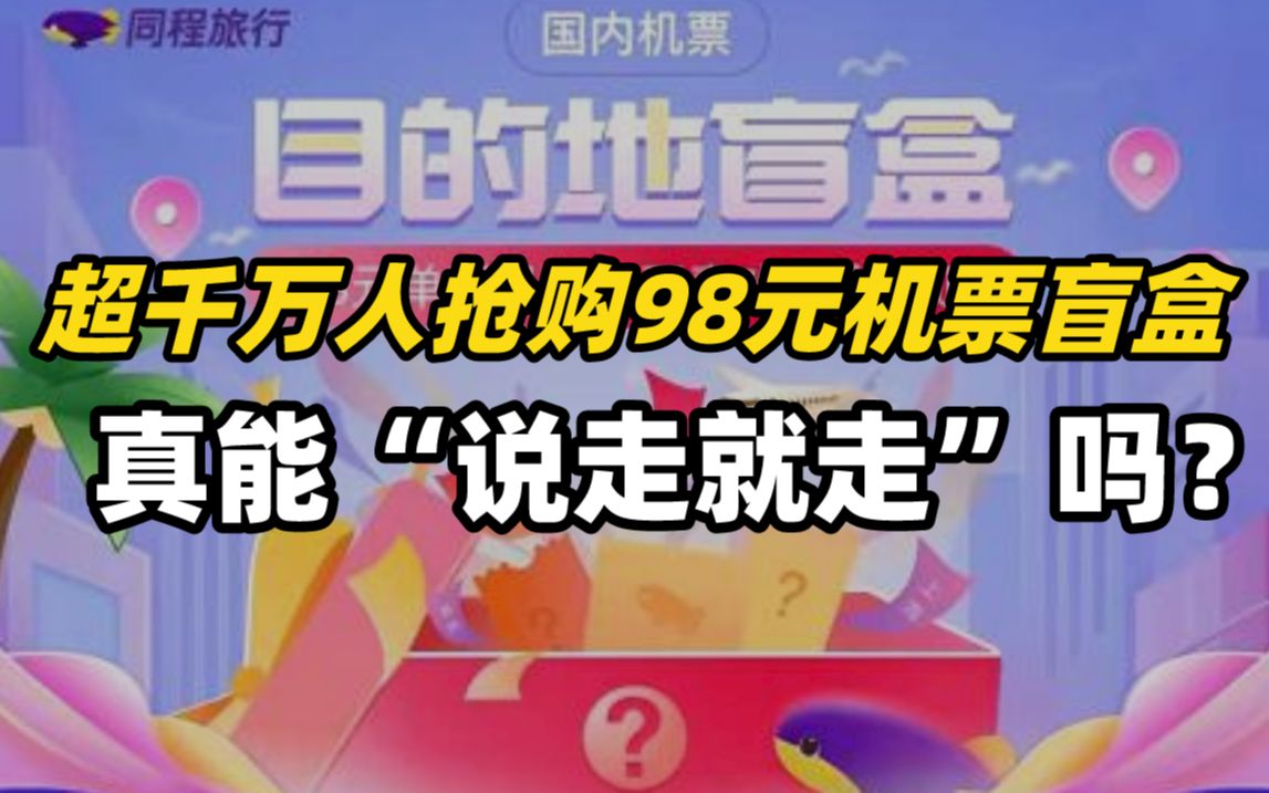 超千万人抢购98元机票盲盒,真能“说走就走”吗?哔哩哔哩bilibili