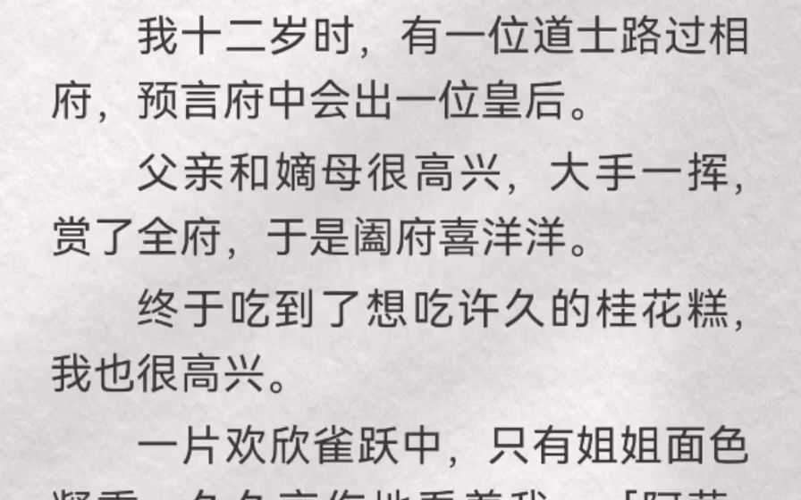 我十二岁时,有一位道士路过相府,预言府中会出一位皇后.父亲和嫡母很高兴,大手一挥,赏了全府,于是阖府喜洋洋.终于吃到了想吃许久的桂花糕,...