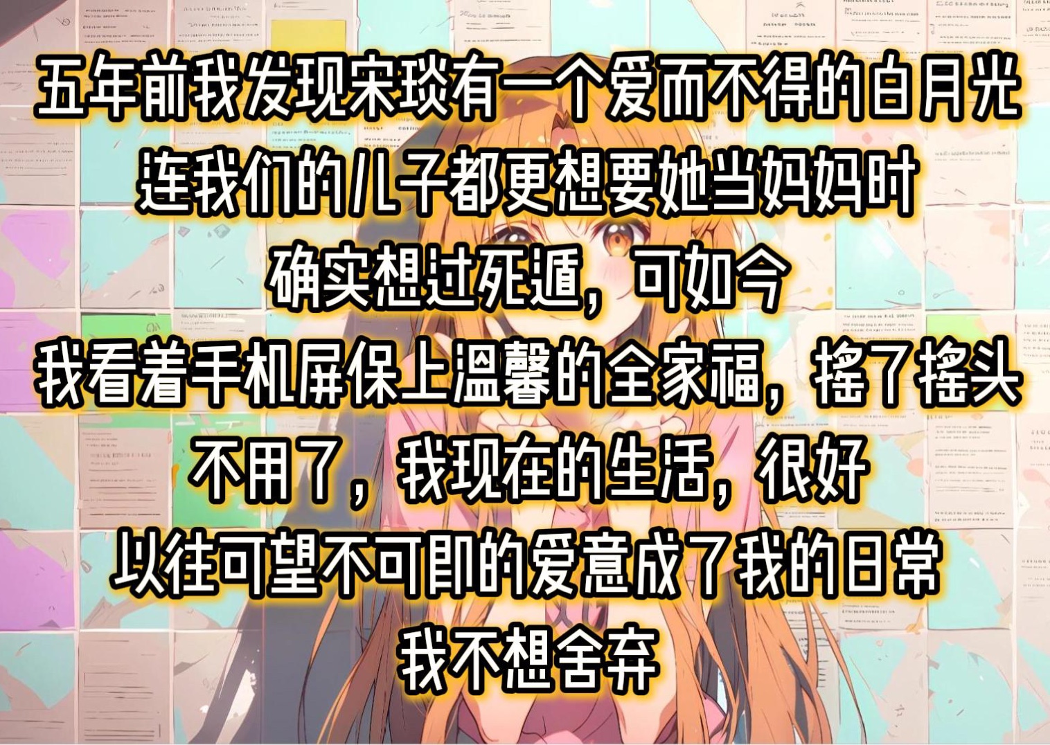 五年前我发现宋琰有一个爱而不得的白月光连我们的儿子都更想要她当妈妈时确实想过死遁,可如今我看着手机屏保上温馨的全家福,摇了摇头不用了,我现...