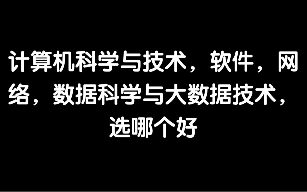 计算机科学与技术,软件,网络,数据科学与大数据技术,选哪个好哔哩哔哩bilibili